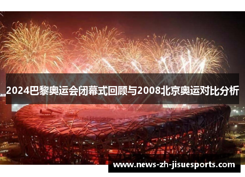 2024巴黎奥运会闭幕式回顾与2008北京奥运对比分析