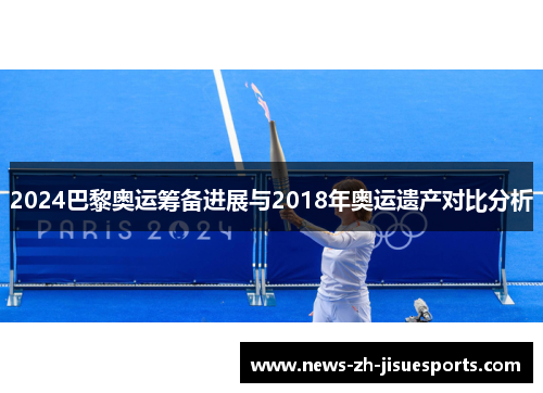 2024巴黎奥运筹备进展与2018年奥运遗产对比分析 2024巴黎奥运筹备进展与2018年奥运遗产对比分析