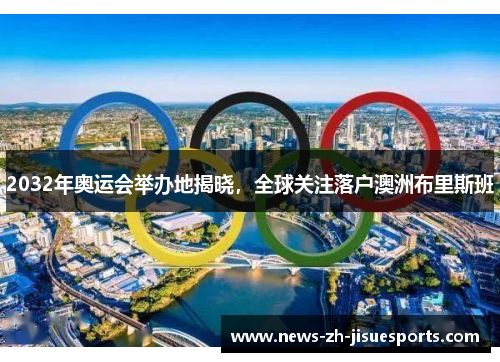 2032年奥运会举办地揭晓,全球关注落户澳洲布里斯班 2032年奥运会举办地揭晓,全球关注落户澳洲布里斯班