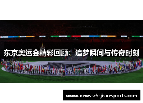 东京奥运会精彩回顾：追梦瞬间与传奇时刻