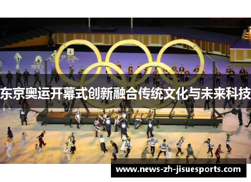 东京奥运开幕式创新融合传统文化与未来科技