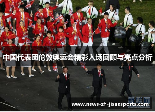 中国代表团伦敦奥运会精彩入场回顾与亮点分析