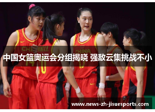 中国女篮奥运会分组揭晓 强敌云集挑战不小