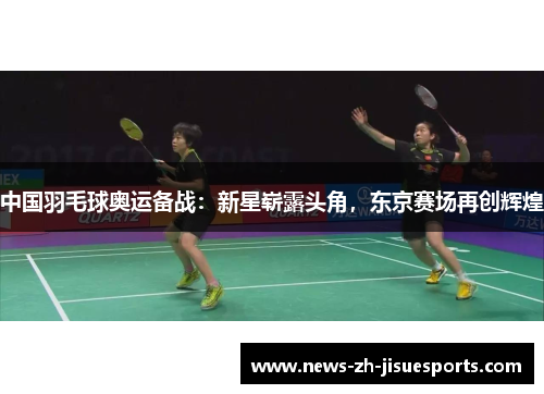中国羽毛球奥运备战:新星崭露头角,东京赛场再创辉煌 中国羽毛球奥运备战:新星崭露头角,东京赛场再创辉煌