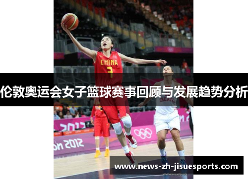 伦敦奥运会女子篮球赛事回顾与发展趋势分析 伦敦奥运会女子篮球赛事回顾与发展趋势分析