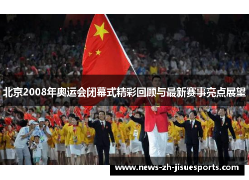 北京2008年奥运会闭幕式精彩回顾与最新赛事亮点展望