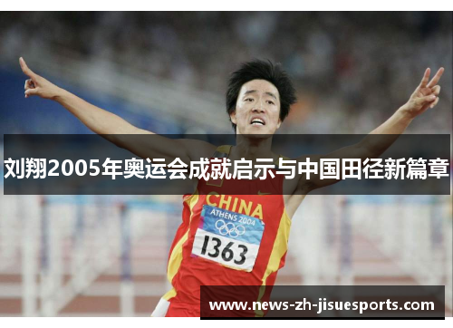 刘翔2005年奥运会成就启示与中国田径新篇章 刘翔2005年奥运会成就启示与中国田径新篇章