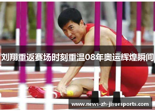 刘翔重返赛场时刻重温08年奥运辉煌瞬间