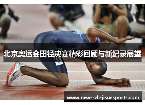 北京奥运会田径决赛精彩回顾与新纪录展望