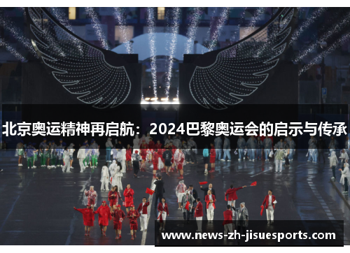 北京奥运精神再启航:2024巴黎奥运会的启示与传承 北京奥运精神再启航:2024巴黎奥运会的启示与传承