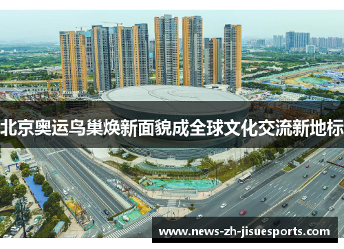 北京奥运鸟巢焕新面貌成全球文化交流新地标