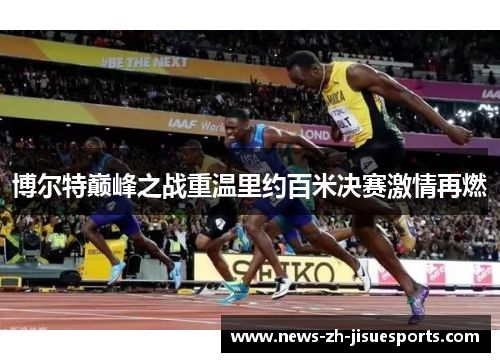 博尔特巅峰之战重温里约百米决赛激情再燃