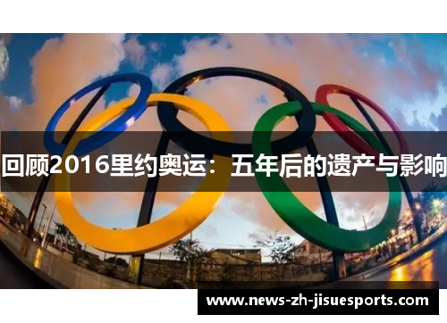 回顾2016里约奥运:五年后的遗产与影响 回顾2016里约奥运:五年后的遗产与影响