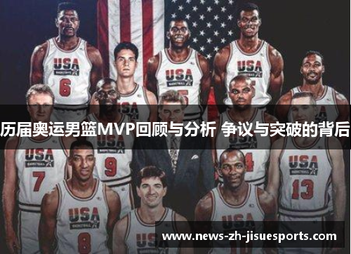 历届奥运男篮MVP回顾与分析 争议与突破的背后 历届奥运男篮MVP回顾与分析 争议与突破的背后