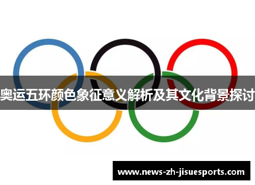 奥运五环颜色象征意义解析及其文化背景探讨 奥运五环颜色象征意义解析及其文化背景探讨