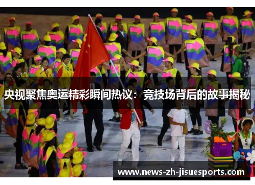 央视聚焦奥运精彩瞬间热议:竞技场背后的故事揭秘 央视聚焦奥运精彩瞬间热议:竞技场背后的故事揭秘
